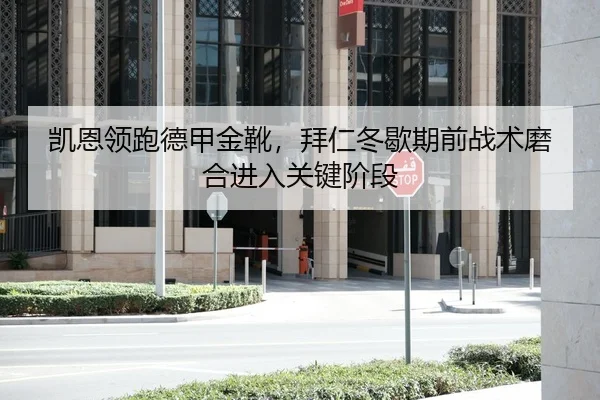 凯恩领跑德甲金靴，拜仁冬歇期前战术磨合进入关键阶段