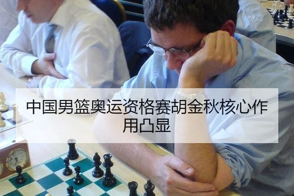 中国男篮奥运资格赛胡金秋核心作用凸显