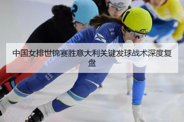 中国女排世锦赛胜意大利关键发球战术深度复盘