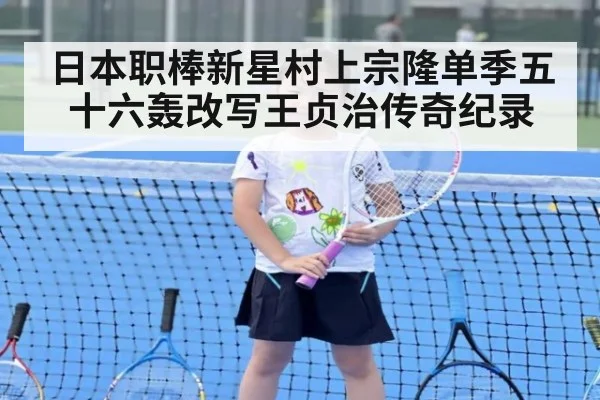 日本职棒新星村上宗隆单季五十六轰改写王贞治传奇纪录