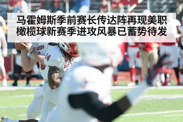 马霍姆斯季前赛长传达阵再现美职橄榄球新赛季进攻风暴已蓄势待发