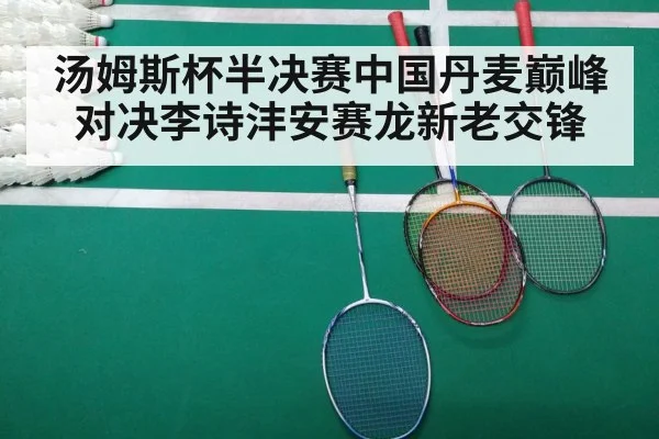 汤姆斯杯半决赛中国丹麦巅峰对决李诗沣安赛龙新老交锋