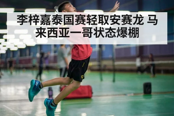 李梓嘉泰国赛轻取安赛龙 马来西亚一哥状态爆棚