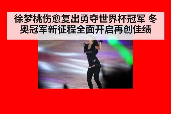 徐梦桃伤愈复出勇夺世界杯冠军 冬奥冠军新征程全面开启再创佳绩